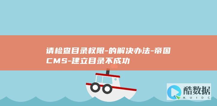 请检查目录权限-的解决办法-帝国CMS-建立目录不成功
