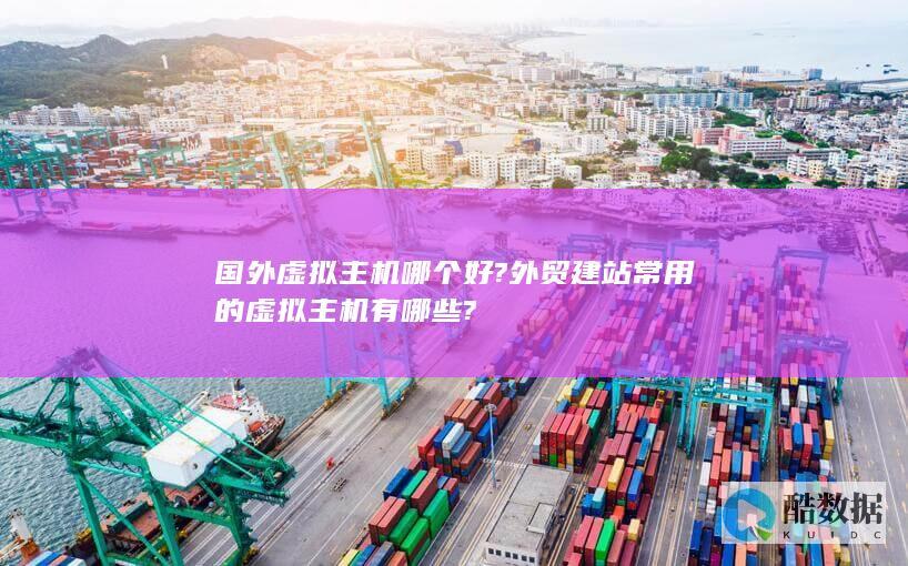 国外虚拟主机哪个好?外贸建站常用的虚拟主机有哪些?