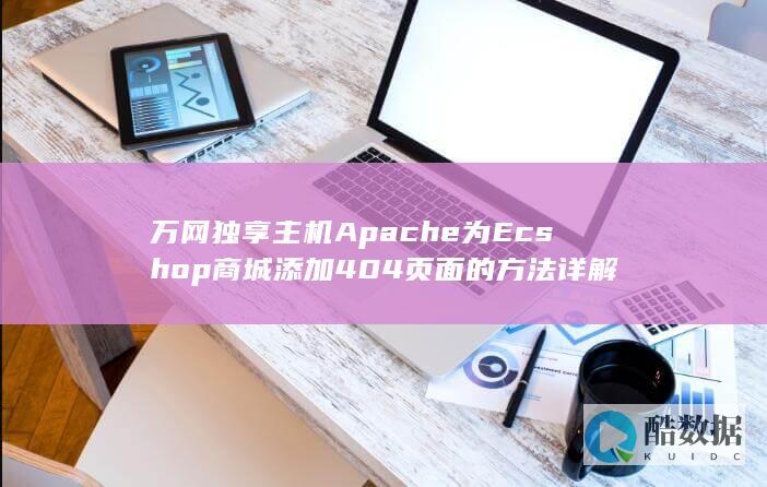 万网独享主机Apache为Ecshop商城添加404页面的方法详解