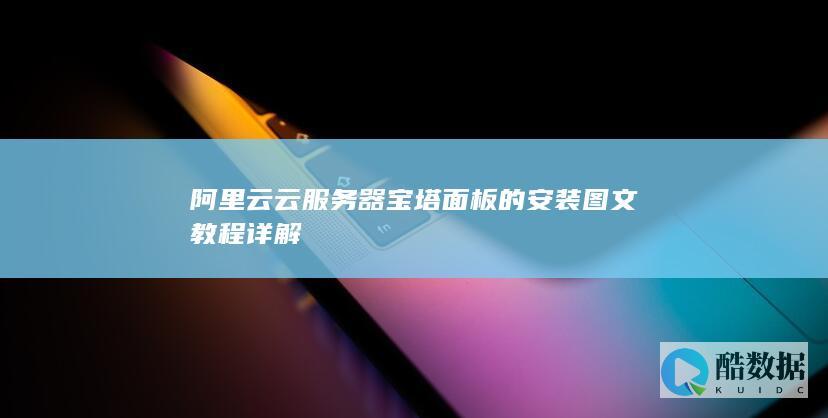 阿里云云服务器宝塔面板的安装图文教程详解