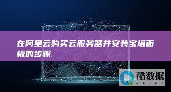 在阿里云购买云服务器并安装宝塔面板的步骤