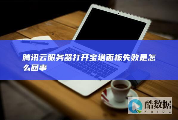 腾讯云服务器打开宝塔面板失败是怎么回事