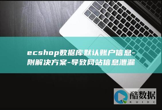 ecshop数据库默认账户信息-附解决方案-导致网站信息泄漏