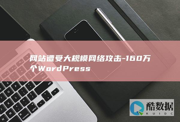 网站遭受大规模网络攻击-160万个WordPress