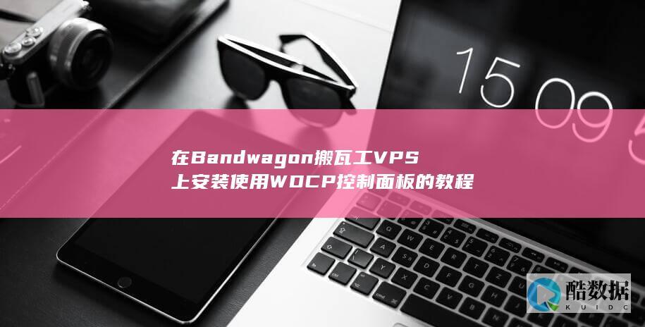 在Bandwagon搬瓦工VPS上安装使用WDCP控制面板的教程