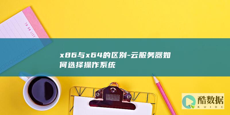 x86与x64的区别-云服务器如何选择操作系统