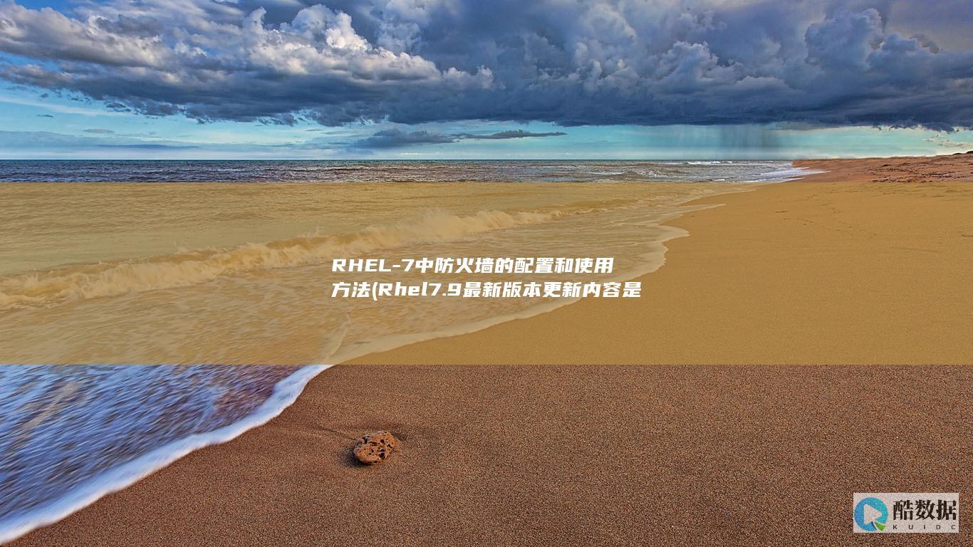 RHEL-7中防火墙的配置和使用方法 (Rhel7.9最新版本更新内容是什么,no_ai_sug:false}],slid:92118562790054,queryid:0x17553c806365aa6)