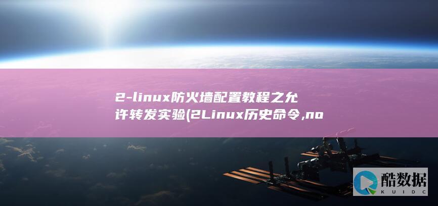 2-linux防火墙配置教程之允许转发实验 (2Linux历史命令,no_ai_sug:false}],slid:94116720910741,queryid:0x6a559941b7a195)