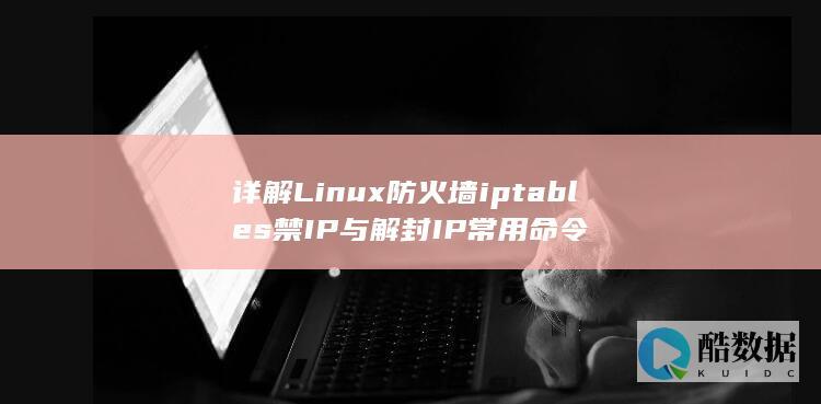 详解Linux防火墙iptables禁IP与解封IP常用命令