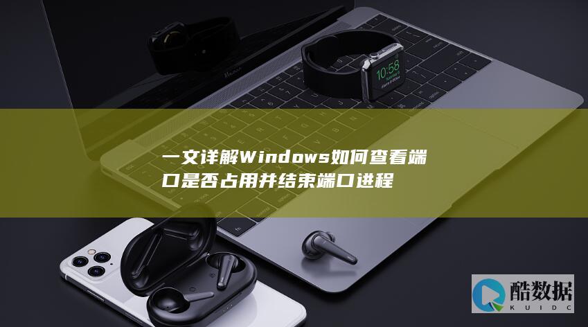 一文详解Windows如何查看端口是否占用并结束端口进程