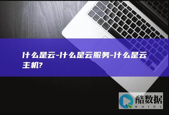 什么是云-什么是云服务-什么是云主机?