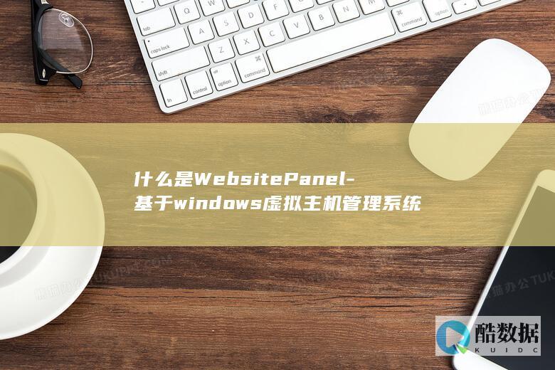 什么是WebsitePanel-基于windows虚拟主机管理系统