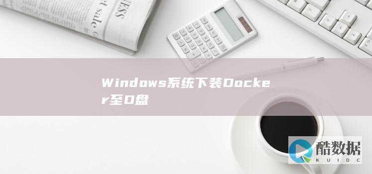 Windows系统下装Docker至D盘