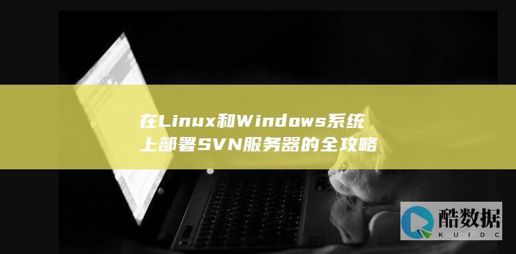 在Linux和Windows系统上部署SVN服务器的全攻略