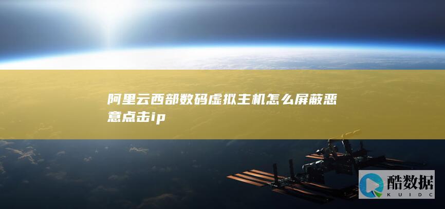 阿里云西部数码虚拟主机怎么屏蔽恶意点击ip