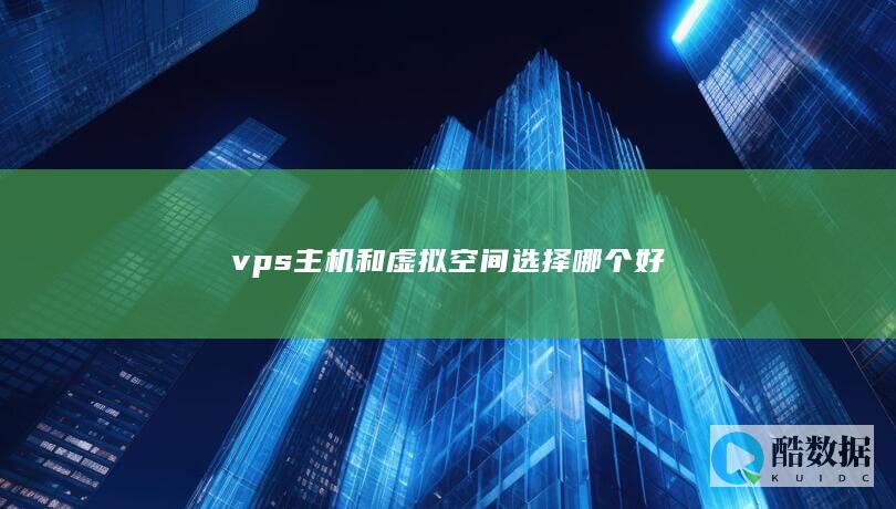 vps主机和虚拟空间选择哪个好