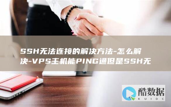 SSH无法连接的解决方法-怎么解决-VPS主机能PING通但是SSH无法连接-VPS