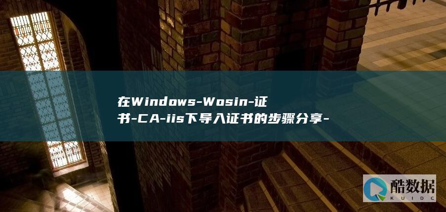 在Windows-Wosin-证书-CA-iis下导入证书的步骤分享-阿里云申请的