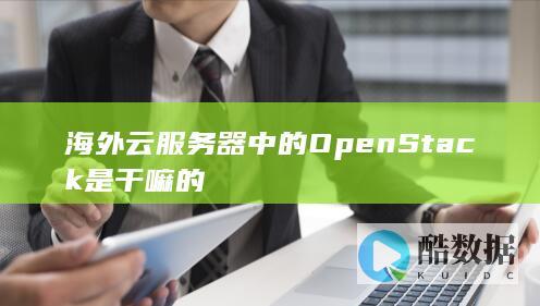 海外云服务器中的OpenStack是干嘛的