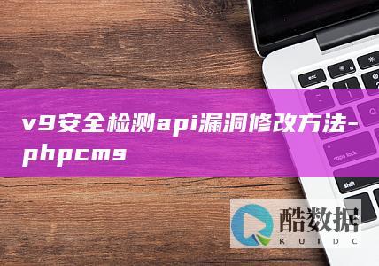 v9安全检测api漏洞修改方法-phpcms