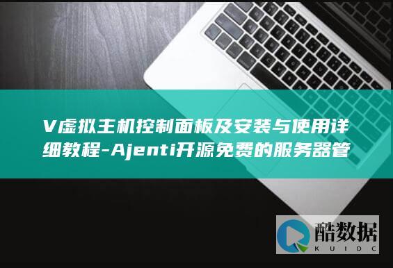 V虚拟主机控制面板及安装与使用详细教程-Ajenti开源免费的服务器管理面板和Ajenti