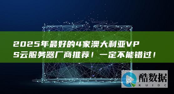 2025年最好的4家澳大利亚VPS云服务器厂商推荐！一定不能错过！