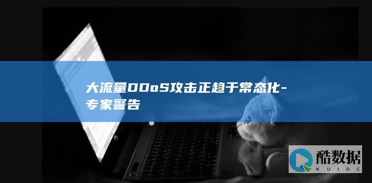 大流量DDoS攻击正趋于常态化-专家警告