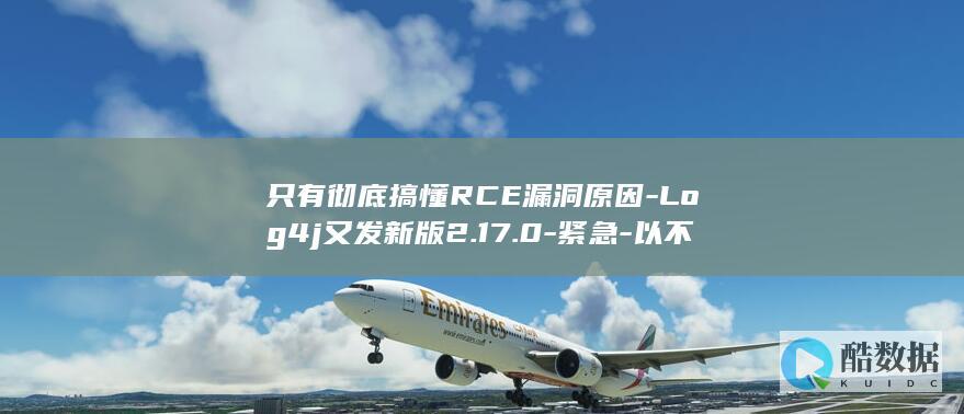 只有彻底搞懂RCE漏洞原因-Log4j又发新版2.17.0-紧急-以不变应万变