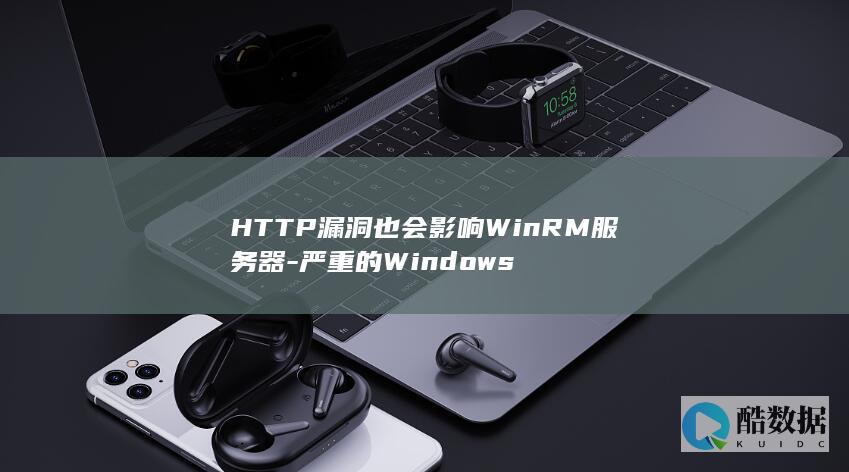 HTTP漏洞也会影响WinRM服务器-严重的Windows