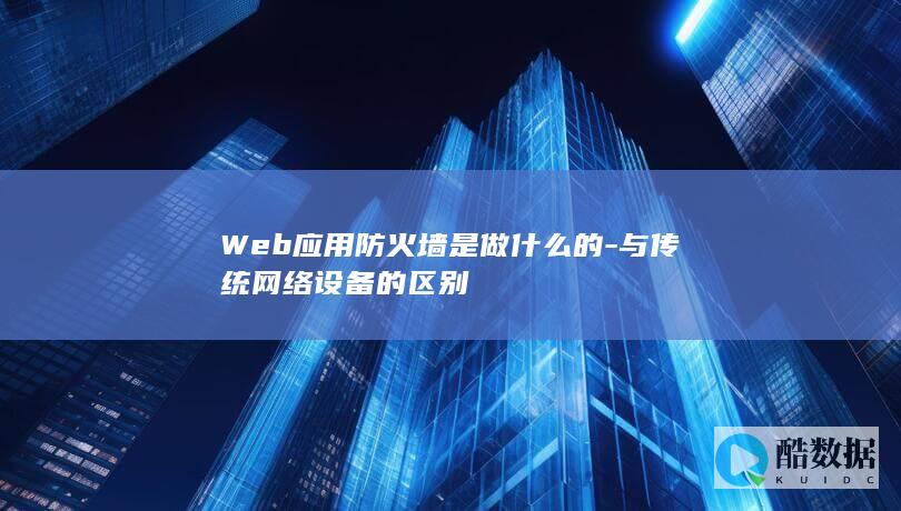 Web应用防火墙是做什么的-与传统网络设备的区别