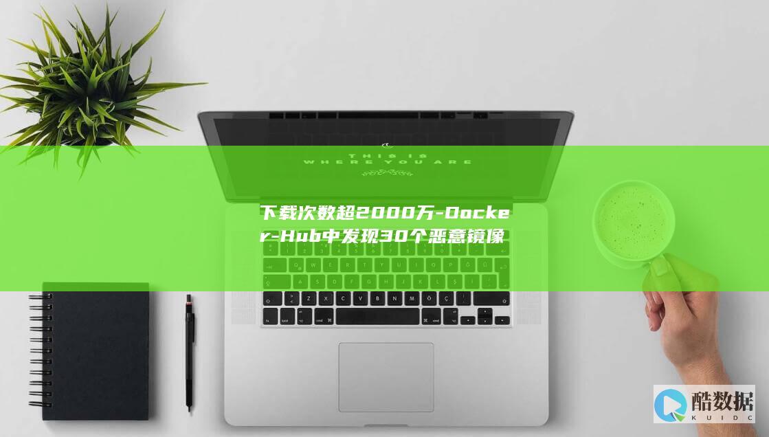 下载次数超2000万-Docker-Hub中发现30个恶意镜像