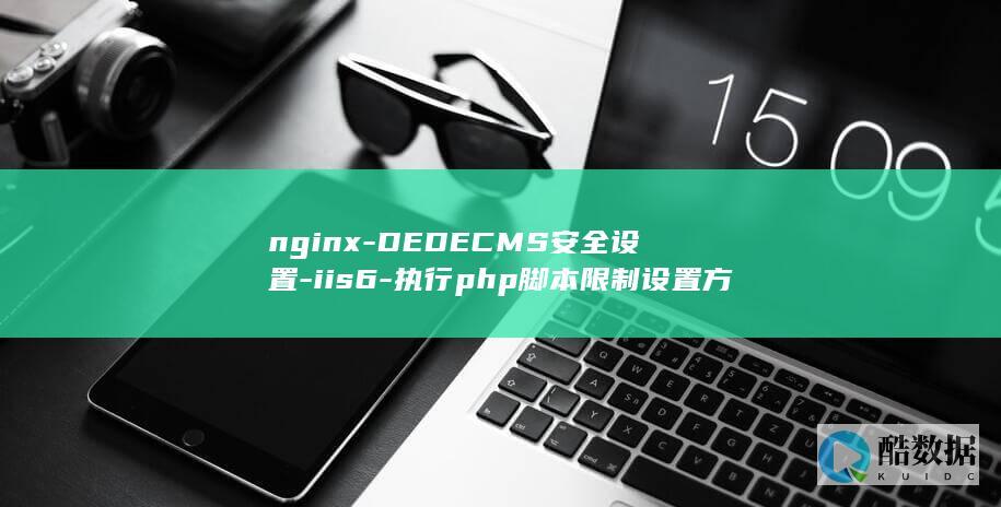 nginx-DEDECMS安全设置-iis6-执行php脚本限制设置方法-iis7-apache