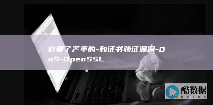 修复了严重的-和证书验证漏洞-DoS-OpenSSL