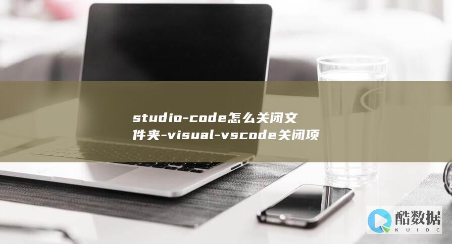 studio-code怎么关闭文件夹-visual-vscode关闭项目