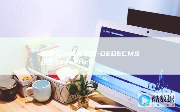 调用全站相关文章-DEDECMS织梦likearticle