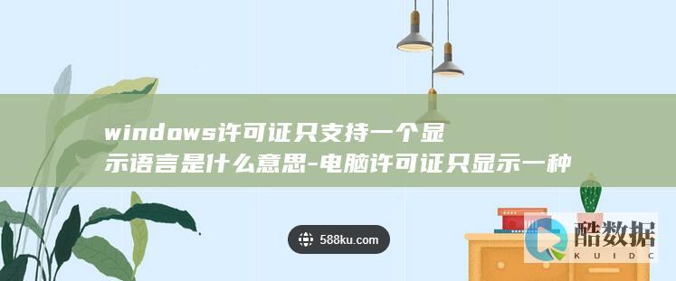 windows许可证只支持一个显示语言是什么意思-电脑许可证只显示一种语言