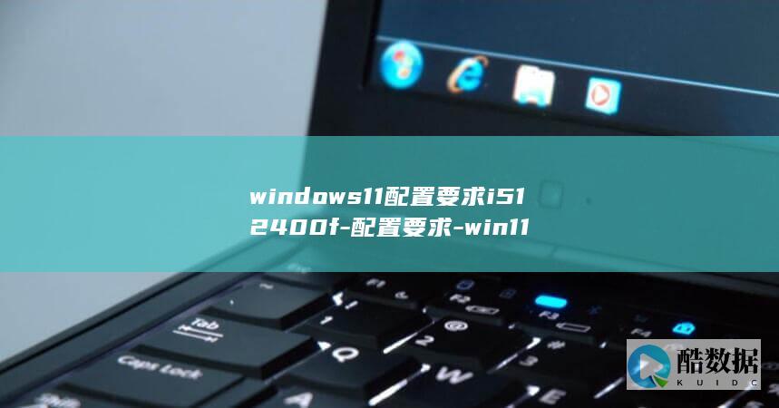windows11配置要求i512400f-配置要求-win11