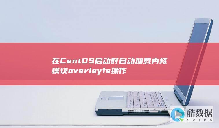 在CentOS启动时自动加载内核模块overlayfs操作