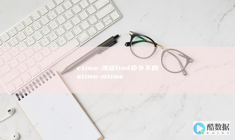 ctime-浅谈find命令下的atime-mtime