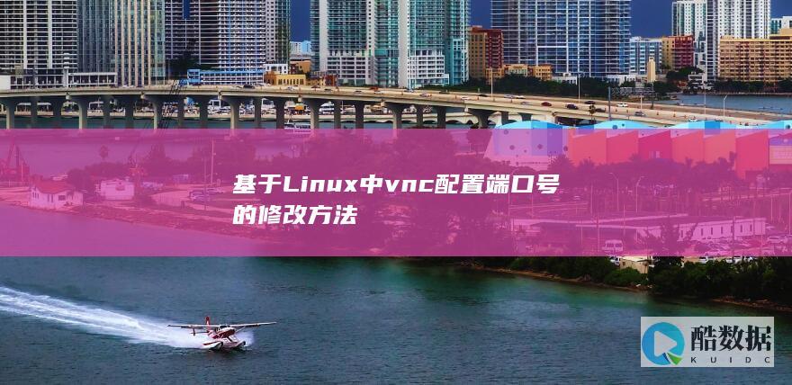 基于Linux中vnc配置端口号的修改方法