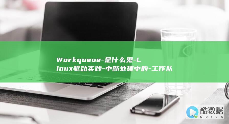 Workqueue-是什么鬼-Linux驱动实践-中断处理中的-工作队列