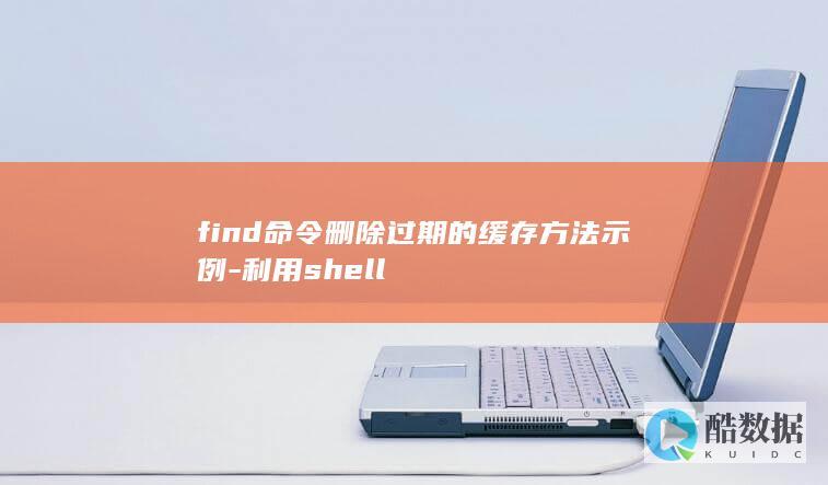 find命令删除过期的缓存方法示例-利用shell