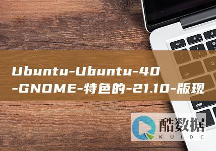 Ubuntu-Ubuntu-40-GNOME-特色的-21.10-版现已发布！终于带来了