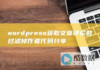 wordpress获取文章评论数过滤掉作者代码分享