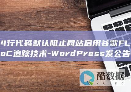 4行代码默认阻止网站启用谷歌FLoC追踪技术-WordPress发公告