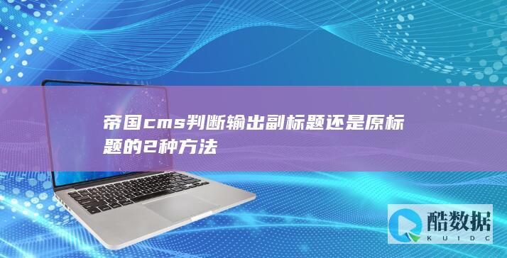 帝国cms判断输出副标题还是原标题的2种方法
