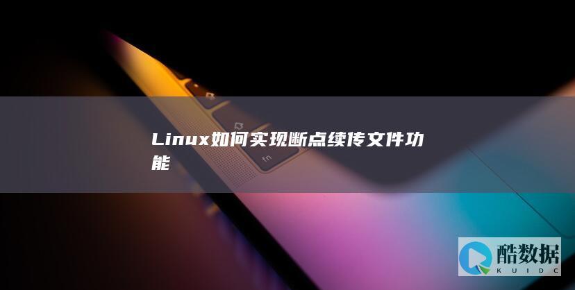 Linux如何实现断点续传文件功能