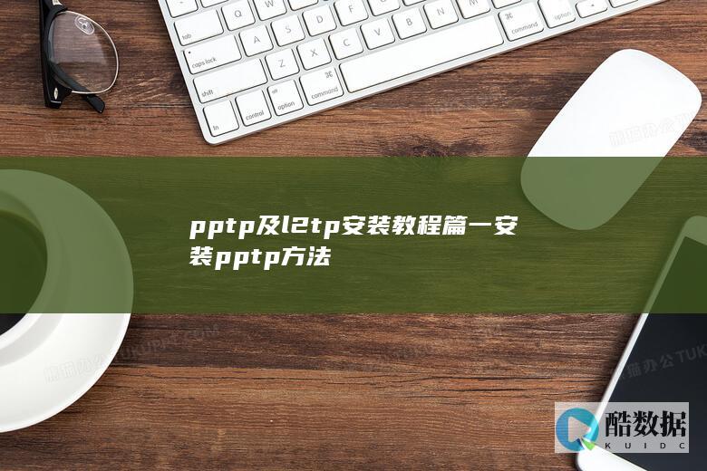 pptp及l2tp安装教程篇一安装pptp方法