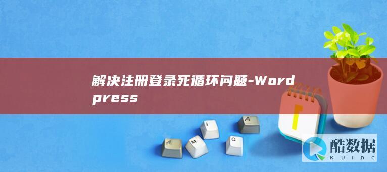 解决注册登录死循环问题-Wordpress