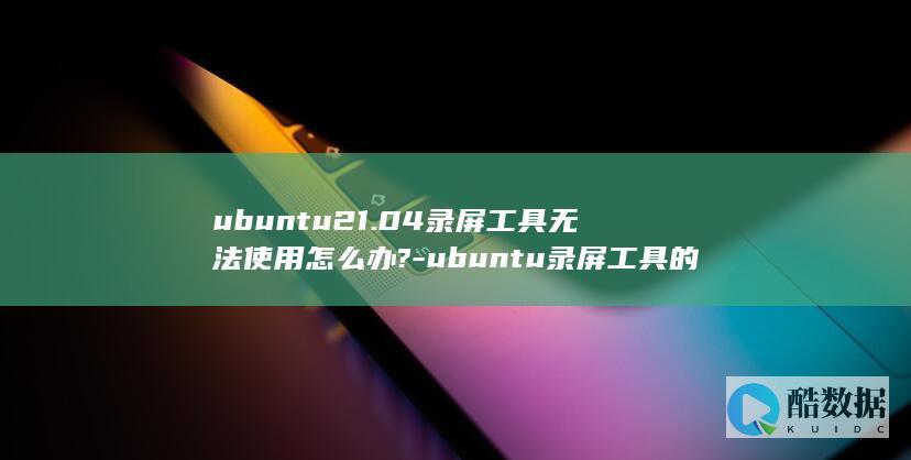 ubuntu21.04录屏工具无法使用怎么办?-ubuntu录屏工具的用法